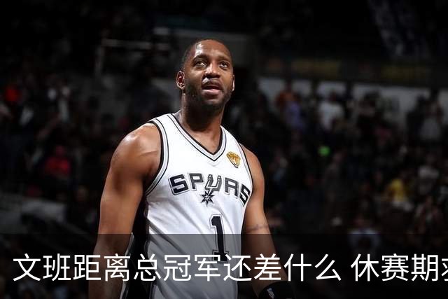 文班距离总冠军还差什么 休赛期救赎从增重开始？
